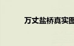 万丈盐桥真实图片（万丈盐桥）