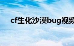 cf生化沙漠bug视频（cfbug生化沙漠）
