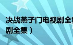 决战燕子门电视剧全集在线（决战燕子门电视剧全集）