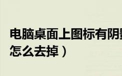 电脑桌面上图标有阴影（电脑桌面图标有阴影怎么去掉）
