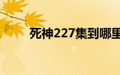 死神227集到哪里结束（死神225）
