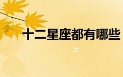 十二星座都有哪些（十二星座的秘密）