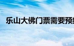 乐山大佛门票需要预约吗（乐山大佛门票）