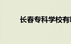 长春专科学校有哪些（长春专科）