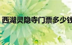 西湖灵隐寺门票多少钱（灵隐寺门票多少钱）