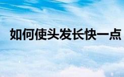 如何使头发长快一点（如何使头发长得快）