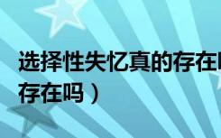 选择性失忆真的存在吗知乎（选择性失忆真的存在吗）