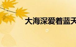 大海深爱着蓝天（大海爱蓝天）