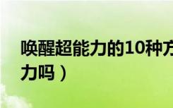 唤醒超能力的10种方法（世界上真的有超能力吗）