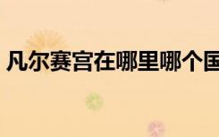 凡尔赛宫在哪里哪个国家（凡尔赛宫在哪里）