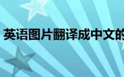 英语图片翻译成中文的软件（英语图片翻译）