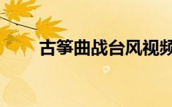古筝曲战台风视频（古筝曲战台风）