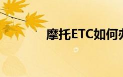 摩托ETC如何办理（摩托e8）