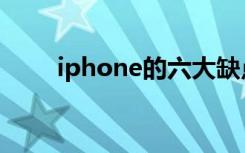 iphone的六大缺点（iphone缺点）