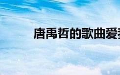 唐禹哲的歌曲爱我（唐禹哲的歌）