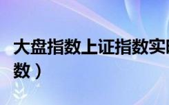 大盘指数上证指数实时走势（大盘指数上证指数）