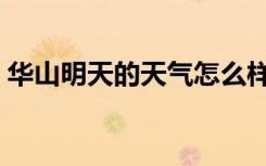华山明天的天气怎么样（明天的天气怎么样）