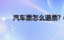 汽车票怎么退票?（汽车票退票规定）