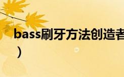 bass刷牙方法创造者的照片（bass刷牙方法）