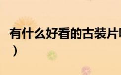 有什么好看的古装片呢（有什么好看的古装戏）