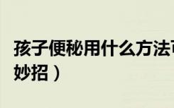 孩子便秘用什么方法可以治疗（孩子便秘有何妙招）