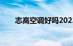 志高空调好吗2022（志高空调好吗）