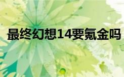 最终幻想14要氪金吗（最终幻想14要钱吗）
