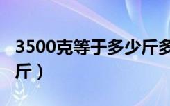 3500克等于多少斤多少两（3500克等于多少斤）