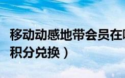 移动动感地带会员在哪领（中国移动动感地带积分兑换）