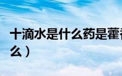 十滴水是什么药是藿香正气水吗（十滴水是什么）