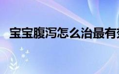 宝宝腹泻怎么治最有效（宝宝腹泻怎么治）