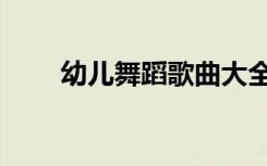 幼儿舞蹈歌曲大全（幼儿舞蹈歌曲）
