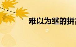 难以为继的拼音（难以为继）