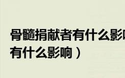 骨髓捐献者有什么影响和后遗症（骨髓捐献者有什么影响）