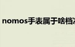 nomos手表属于啥档次（seiko手表怎么样）
