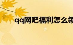 qq网吧福利怎么领取（qq网吧奖励）