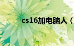 cs16加电脑人（cs1 6加电脑人）