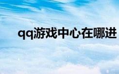 qq游戏中心在哪进（qq游戏商城在哪）