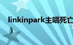 linkinpark主唱死亡日期（linkin park主唱）
