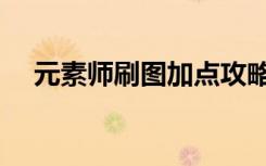 元素师刷图加点攻略（元素师刷图加点）