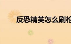 反恐精英怎么刷枪（反恐精英刷枪）