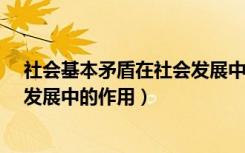 社会基本矛盾在社会发展中的作用?（社会基本矛盾在社会发展中的作用）
