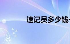 速记员多少钱一天（速记员）