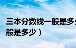 三本分数线一般是多少分录取（三本分数线一般是多少）
