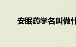 安眠药学名叫做什么（安眠药学名）
