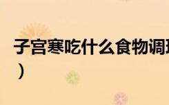 子宫寒吃什么食物调理啊（子宫寒吃什么最好）