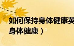 如何保持身体健康英语作文80词（如何保持身体健康）
