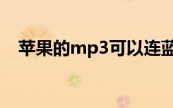 苹果的mp3可以连蓝牙吗（苹果的mp3）