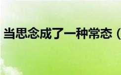 当思念成了一种常态（当思念成为一种习惯）