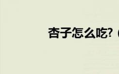 杏子怎么吃?（杏子怎么吃）